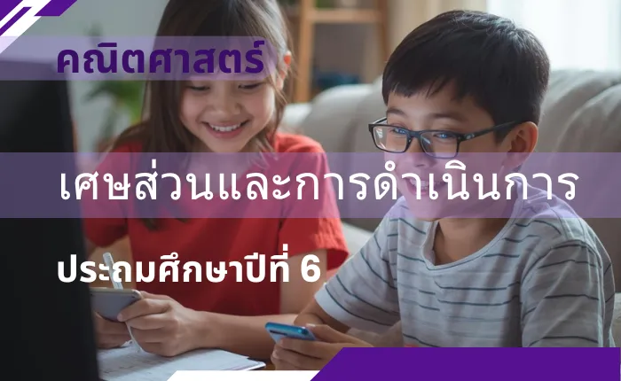 คณิตศาสตร์ ป.6: เศษส่วนและการดำเนินการ