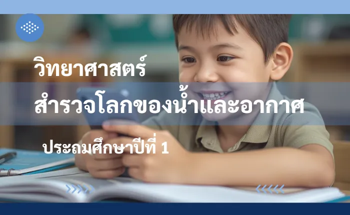 วิทยาศาสตร์ ป.1: สำรวจโลกของน้ำและอากาศ