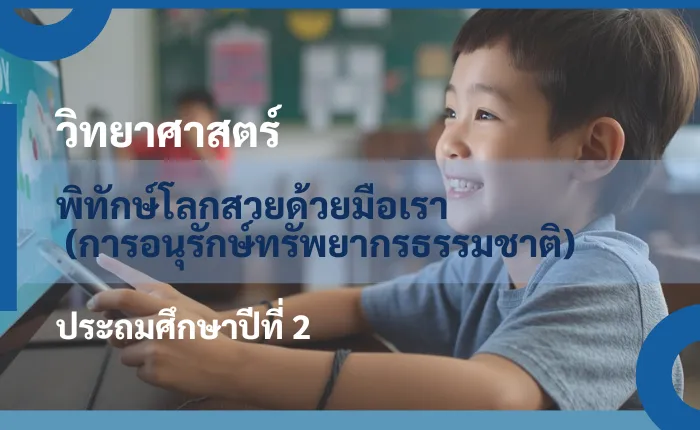 วิทยาศาสตร์ ป.2: พิทักษ์โลกสวยด้วยมือเรา (การอนุรักษ์ทรัพยากรธรรมชาติ)