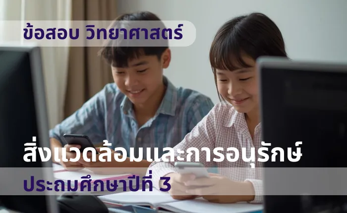 ข้อสอบ วิทยาศาสตร์ ป.3 สิ่งแวดล้อมและการอนุรักษ์ (มากกว่า 100 ข้อ)