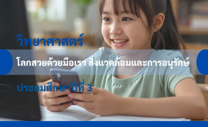 วิทยาศาสตร์ ป.3: โลกสวยด้วยมือเรา สิ่งแวดล้อมและการอนุรักษ์