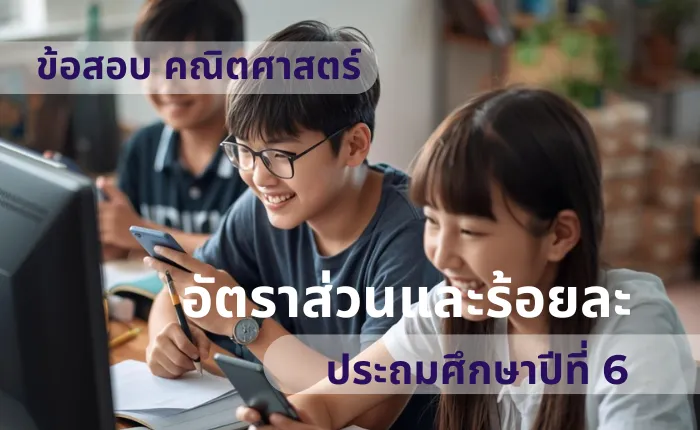 ข้อสอบ คณิตศาสตร์ ป.6 อัตราส่วนและร้อยละ (มากกว่า 100 ข้อ)