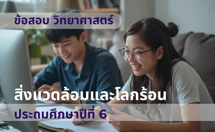 ข้อสอบ วิทยาศาสตร์ ป.6 สิ่งแวดล้อมและโลกร้อน (มากกว่า 100 ข้อ)