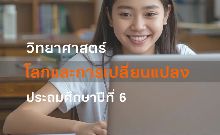 วิทยาศาสตร์ ป.6: โลกและการเปลี่ยนแปลง