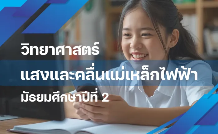 วิทยาศาสตร์ ม.2: แสงและคลื่นแม่เหล็กไฟฟ้า