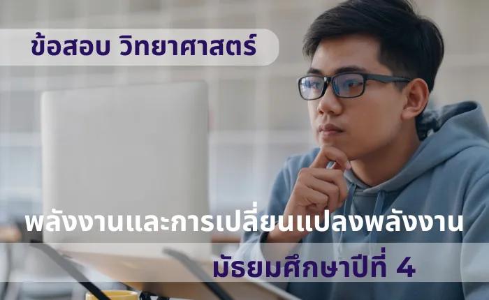 ข้อสอบ วิทยาศาสตร์ ม.4 พลังงานและการเปลี่ยนแปลงพลังงาน (มากกว่า 100 ข้อ)