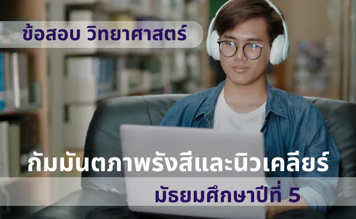 ข้อสอบ วิทยาศาสตร์ ม.5 กัมมันตภาพรังสีและนิวเคลียร์ (มากกว่า 100 ข้อ)