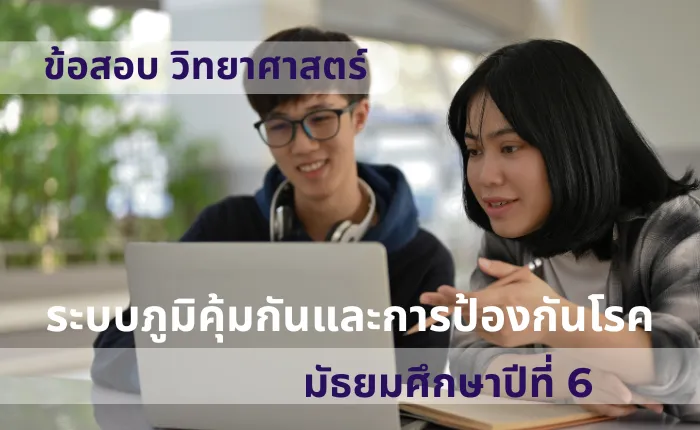 ข้อสอบ วิทยาศาสตร์ ม.6 ระบบภูมิคุ้มกันและการป้องกันโรค (มากกว่า 100 ข้อ)