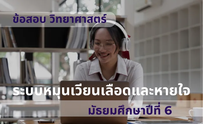 ข้อสอบ วิทยาศาสตร์ ม.6 ระบบหมุนเวียนเลือดและหายใจ (มากกว่า 100 ข้อ)