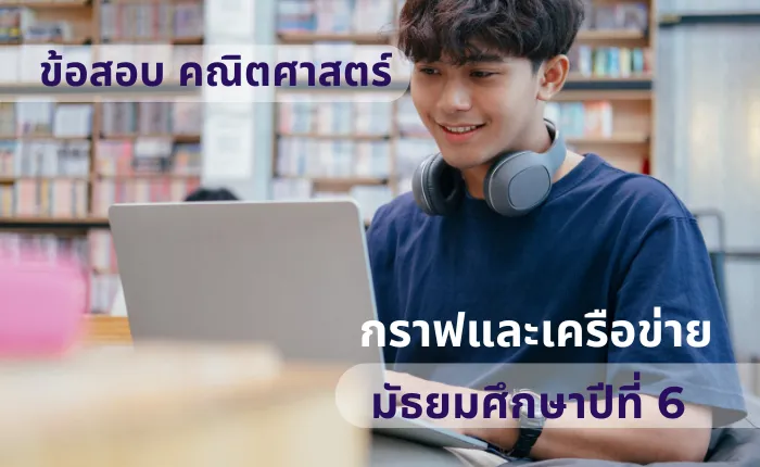 ข้อสอบ คณิตศาสตร์ ม.6 กราฟและเครือข่าย (มากกว่า 100 ข้อ)