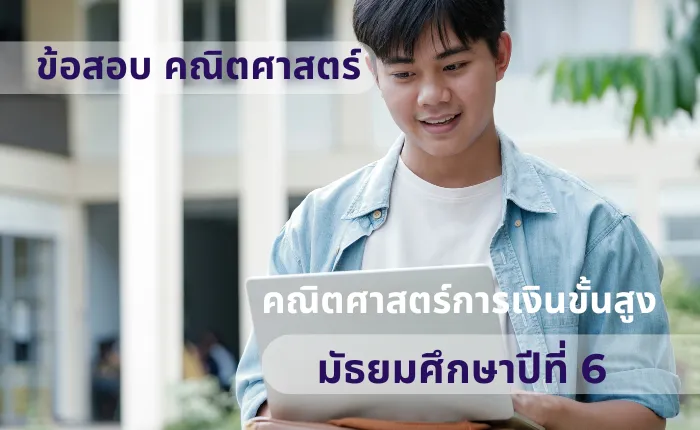 ข้อสอบ คณิตศาสตร์ ม.6 คณิตศาสตร์การเงินขั้นสูง (มากกว่า 100 ข้อ)