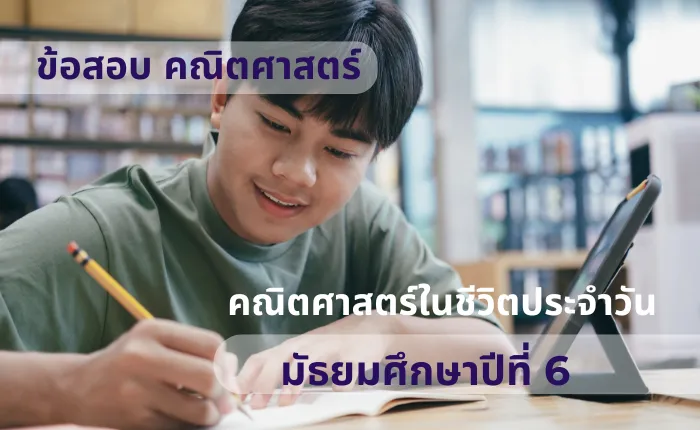 ข้อสอบ คณิตศาสตร์ ม.6 คณิตศาสตร์ในชีวิตประจำวัน (มากกว่า 100 ข้อ)