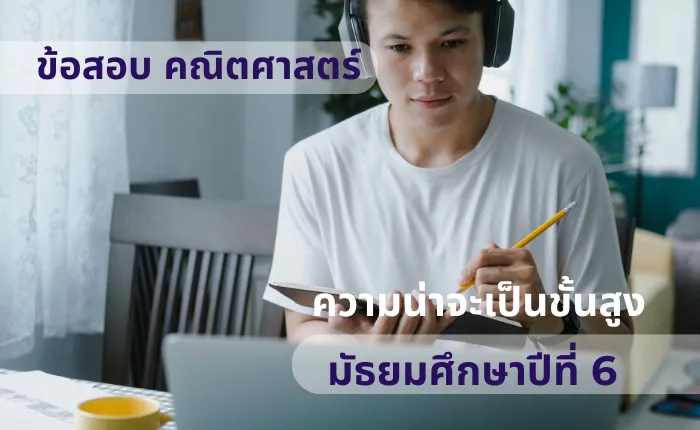 ข้อสอบ คณิตศาสตร์ ม.6 ความน่าจะเป็นขั้นสูง (มากกว่า 100 ข้อ)